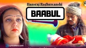 Baabul Lyrics, Baabul Song Lyrics, Baabul Lyrics Hansraj Raghuwanshi, Baabul Lyrics Baba Ji