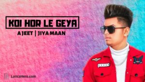 Koi Hor Le Geya Lyrics, Koi Hor Le Geya Song Lyrics, Koi Hor Le Geya Lyrics A Jeet