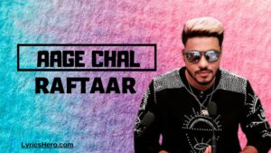 Aage Chal Lyrics, Aage Chal Song Lyrics, Aage Chal Lyrics Raftaar, Aage Chal Lyrics in Hindi