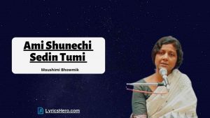 Ami Shunechi Sedin Tumi Lyrics, Ami Shunechi Sedin Tumi Lyrics In Bengali, Ami Shunechi Sedin Tumi Lyrics In English